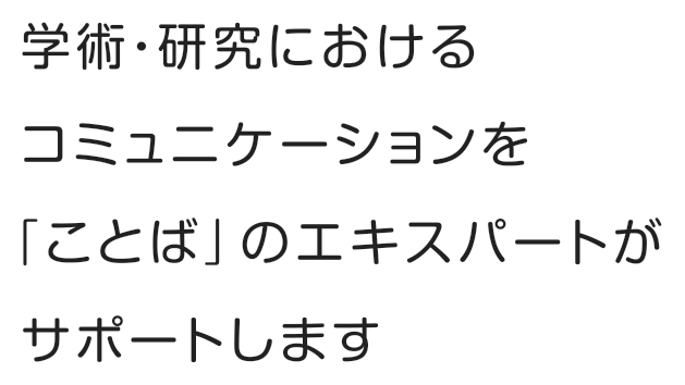 学術・研究におけるコミュニケーションを「ことば」のエキスパートがサポートします